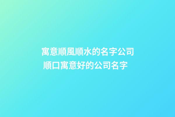 寓意順風順水的名字公司 順口寓意好的公司名字-第1張-公司起名-玄機派